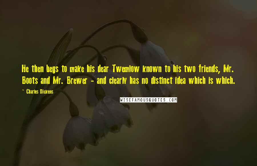 Charles Dickens Quotes: He then begs to make his dear Twemlow known to his two friends, Mr. Boots and Mr. Brewer - and clearly has no distinct idea which is which.