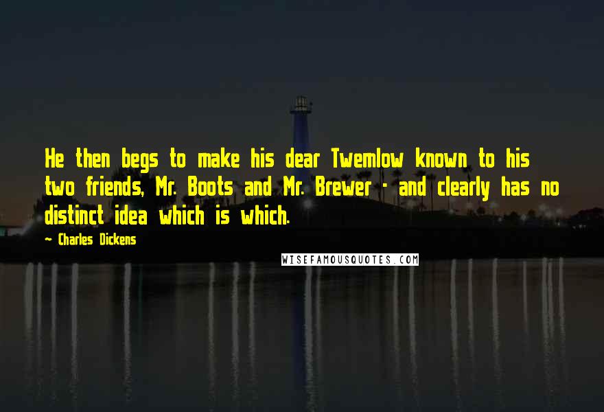 Charles Dickens Quotes: He then begs to make his dear Twemlow known to his two friends, Mr. Boots and Mr. Brewer - and clearly has no distinct idea which is which.