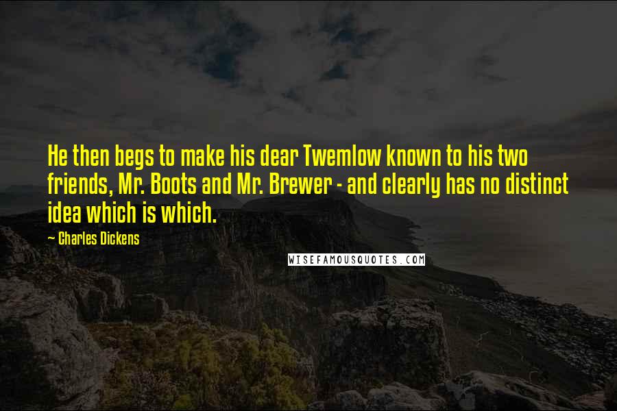 Charles Dickens Quotes: He then begs to make his dear Twemlow known to his two friends, Mr. Boots and Mr. Brewer - and clearly has no distinct idea which is which.