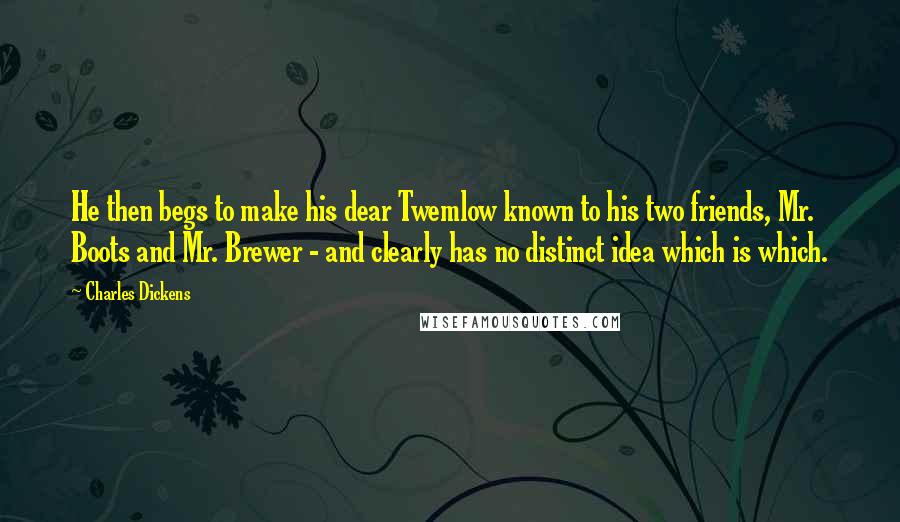 Charles Dickens Quotes: He then begs to make his dear Twemlow known to his two friends, Mr. Boots and Mr. Brewer - and clearly has no distinct idea which is which.