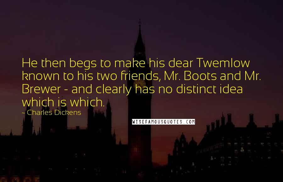 Charles Dickens Quotes: He then begs to make his dear Twemlow known to his two friends, Mr. Boots and Mr. Brewer - and clearly has no distinct idea which is which.