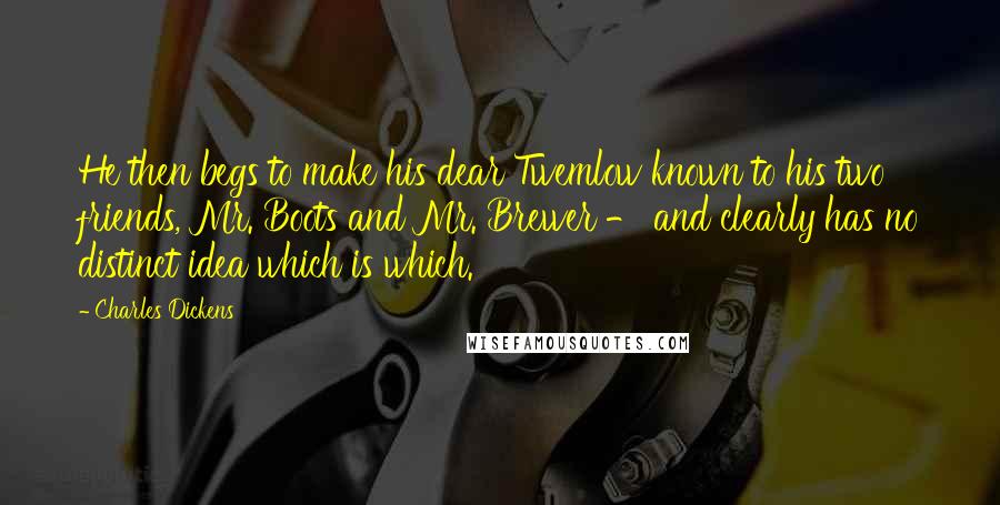 Charles Dickens Quotes: He then begs to make his dear Twemlow known to his two friends, Mr. Boots and Mr. Brewer - and clearly has no distinct idea which is which.