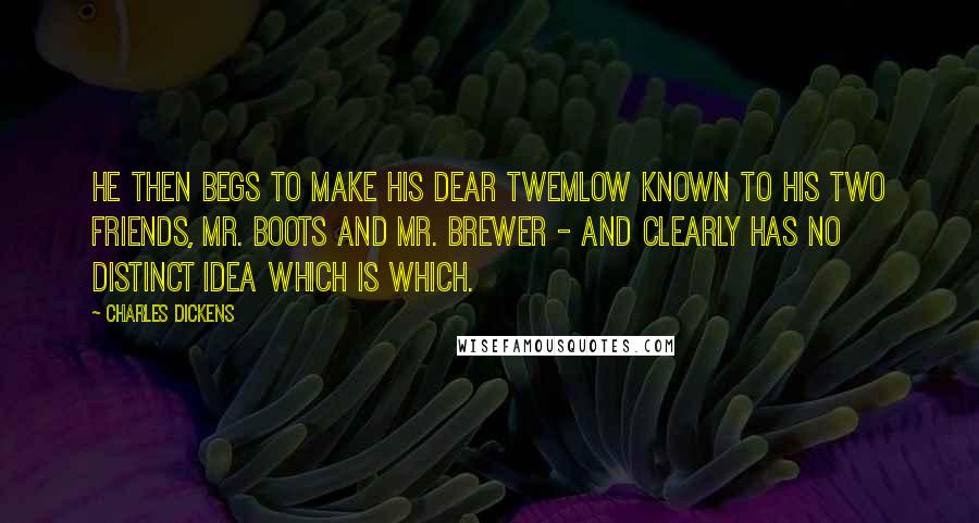 Charles Dickens Quotes: He then begs to make his dear Twemlow known to his two friends, Mr. Boots and Mr. Brewer - and clearly has no distinct idea which is which.