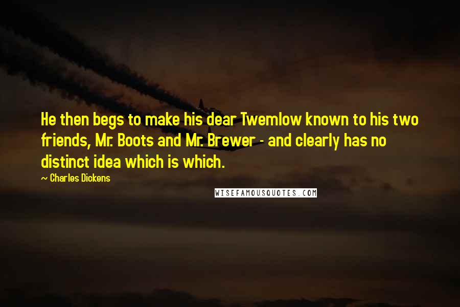 Charles Dickens Quotes: He then begs to make his dear Twemlow known to his two friends, Mr. Boots and Mr. Brewer - and clearly has no distinct idea which is which.