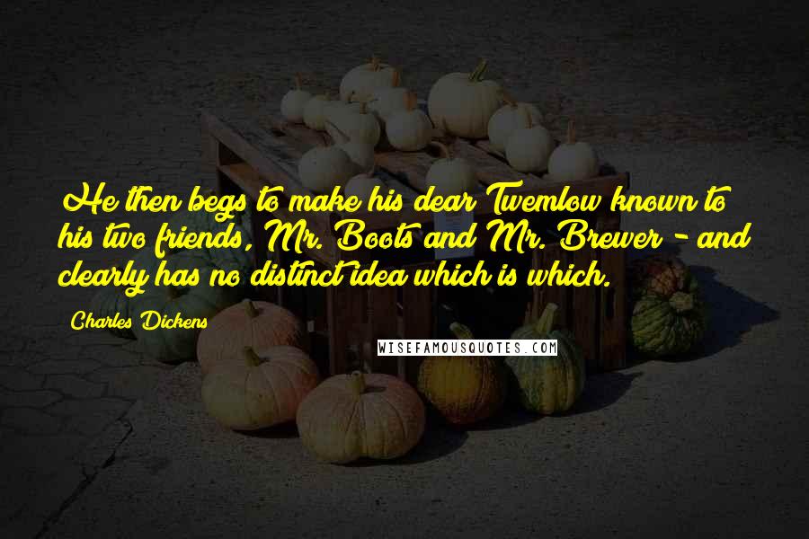 Charles Dickens Quotes: He then begs to make his dear Twemlow known to his two friends, Mr. Boots and Mr. Brewer - and clearly has no distinct idea which is which.