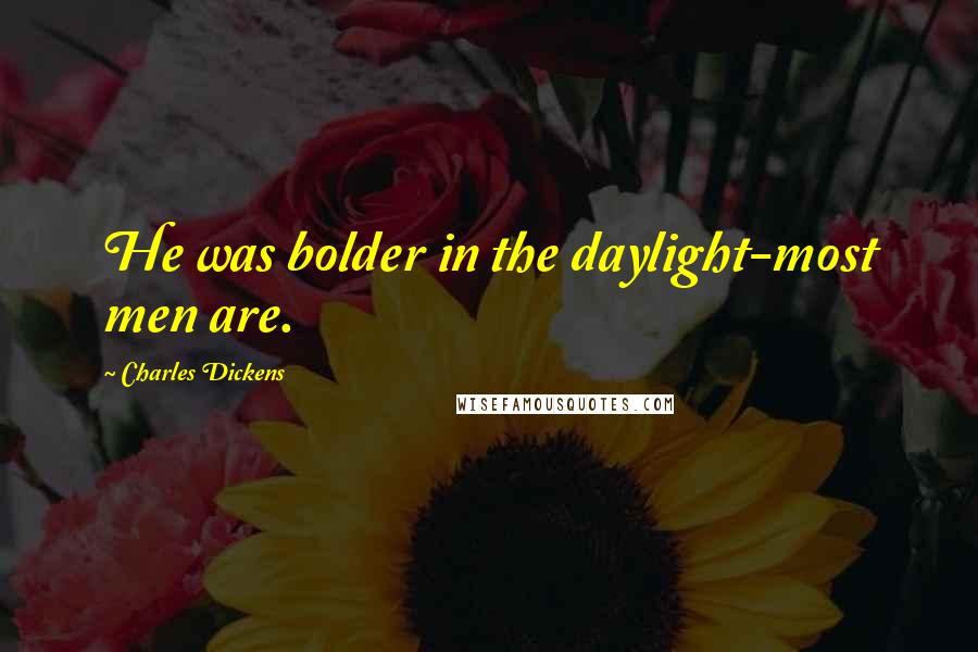 Charles Dickens Quotes: He was bolder in the daylight-most men are.