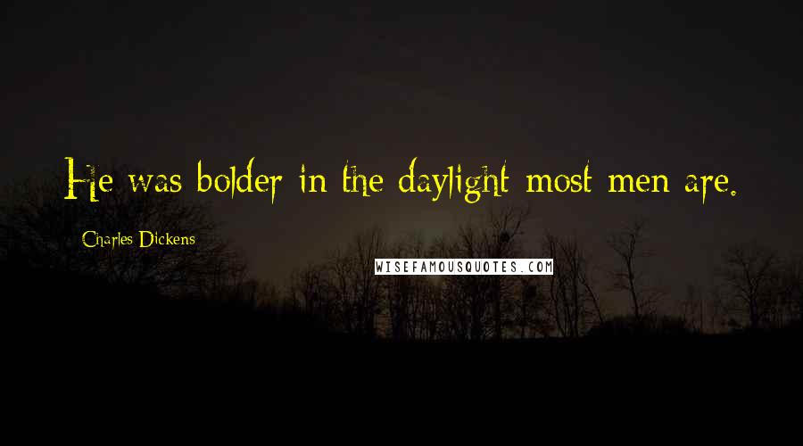 Charles Dickens Quotes: He was bolder in the daylight-most men are.