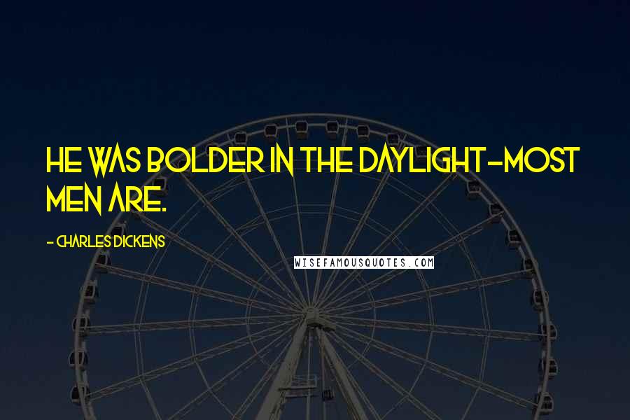 Charles Dickens Quotes: He was bolder in the daylight-most men are.