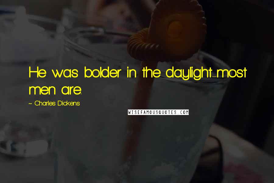 Charles Dickens Quotes: He was bolder in the daylight-most men are.