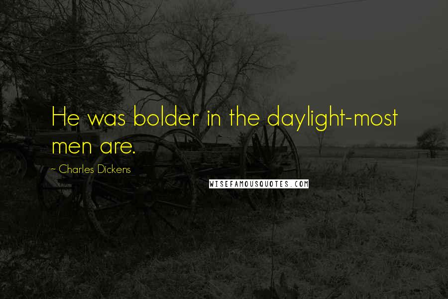 Charles Dickens Quotes: He was bolder in the daylight-most men are.