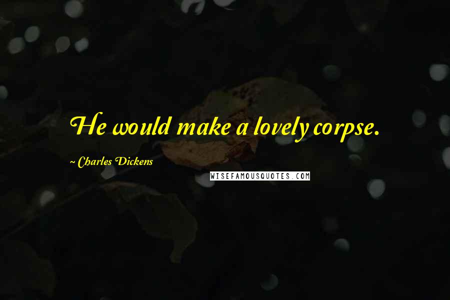 Charles Dickens Quotes: He would make a lovely corpse.