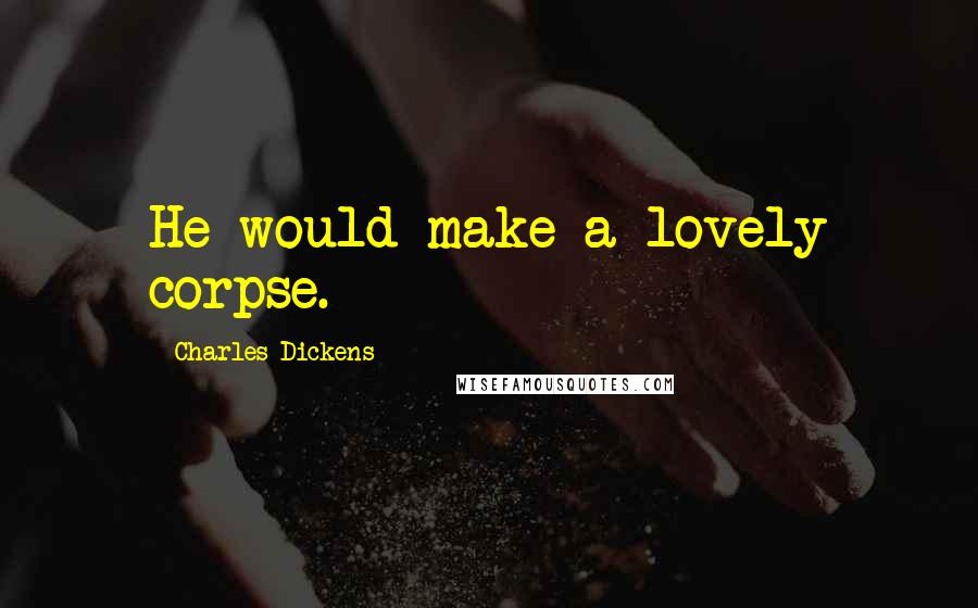 Charles Dickens Quotes: He would make a lovely corpse.