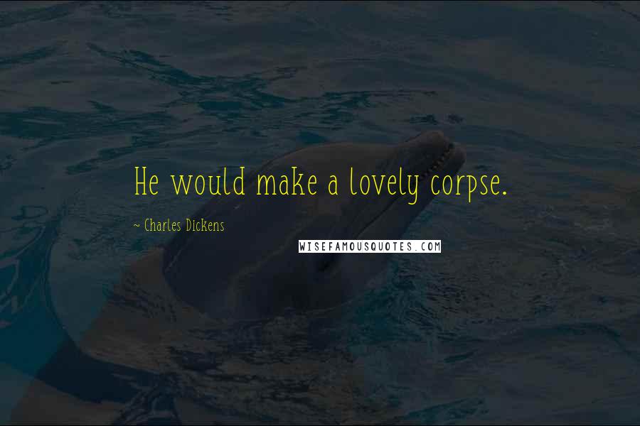Charles Dickens Quotes: He would make a lovely corpse.