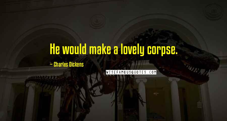 Charles Dickens Quotes: He would make a lovely corpse.