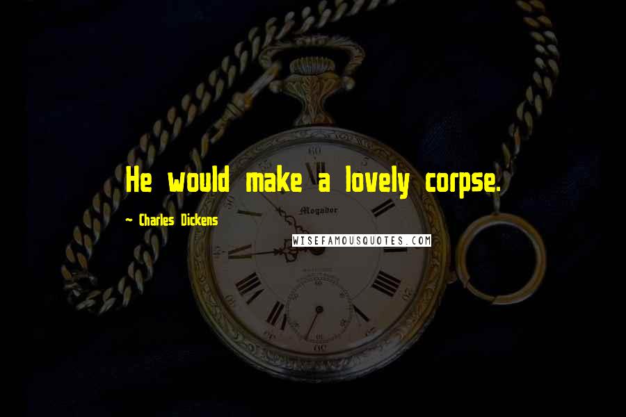 Charles Dickens Quotes: He would make a lovely corpse.