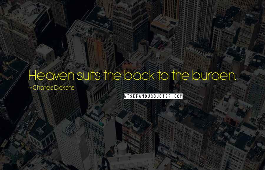 Charles Dickens Quotes: Heaven suits the back to the burden.
