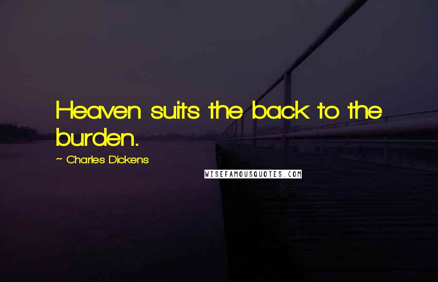Charles Dickens Quotes: Heaven suits the back to the burden.