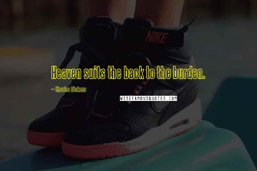 Charles Dickens Quotes: Heaven suits the back to the burden.