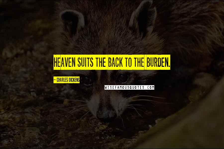 Charles Dickens Quotes: Heaven suits the back to the burden.