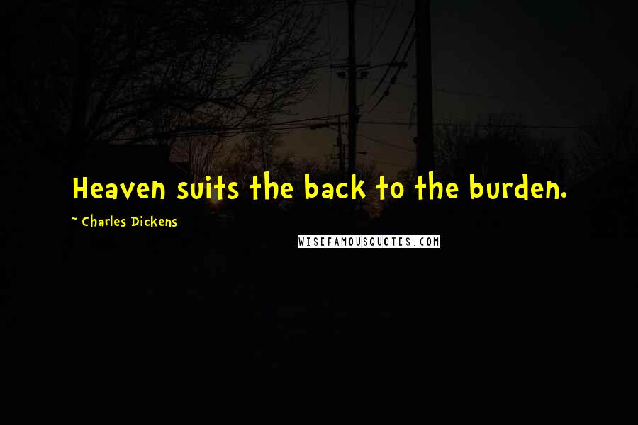 Charles Dickens Quotes: Heaven suits the back to the burden.