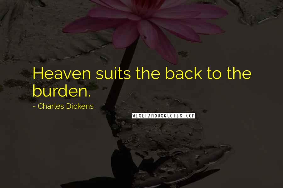 Charles Dickens Quotes: Heaven suits the back to the burden.