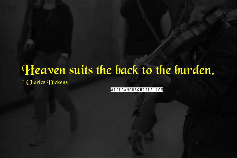 Charles Dickens Quotes: Heaven suits the back to the burden.