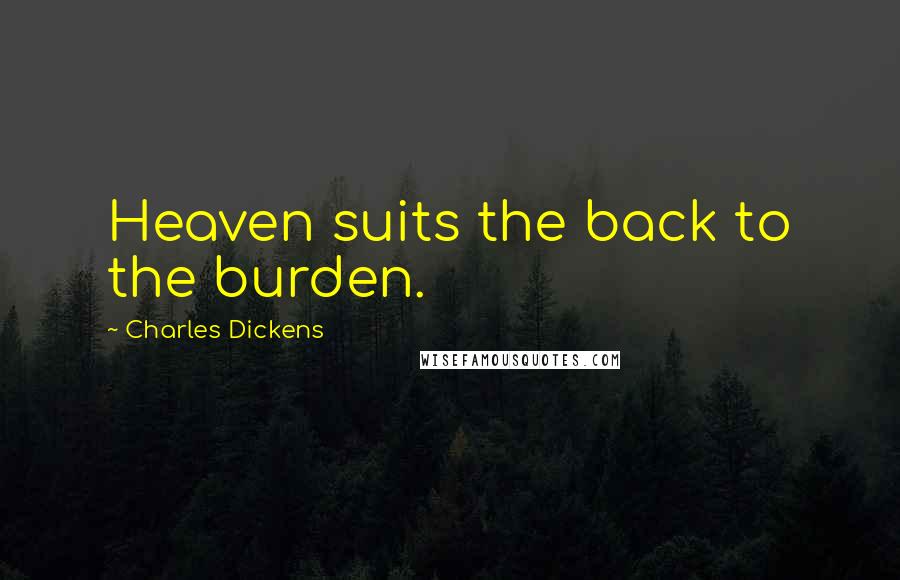 Charles Dickens Quotes: Heaven suits the back to the burden.