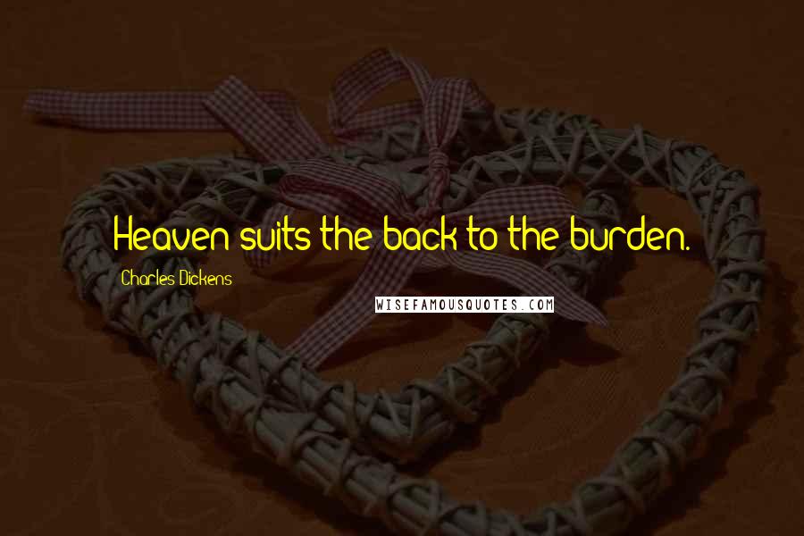 Charles Dickens Quotes: Heaven suits the back to the burden.