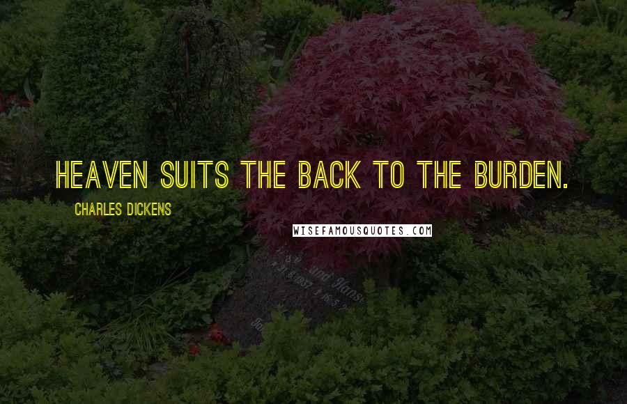 Charles Dickens Quotes: Heaven suits the back to the burden.