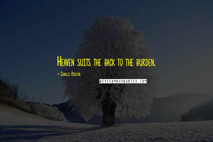Charles Dickens Quotes: Heaven suits the back to the burden.