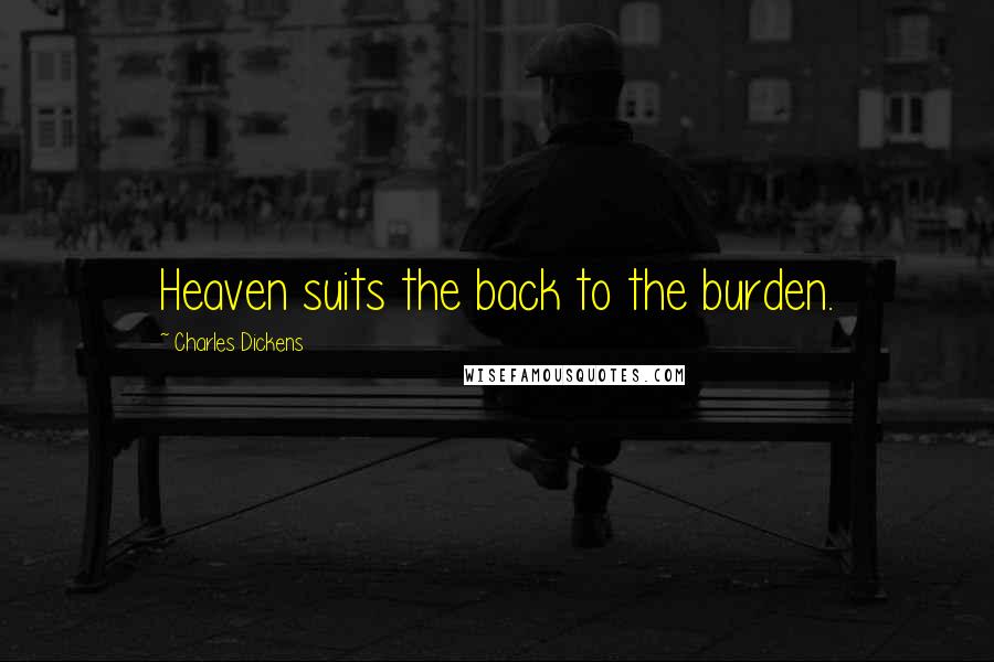 Charles Dickens Quotes: Heaven suits the back to the burden.