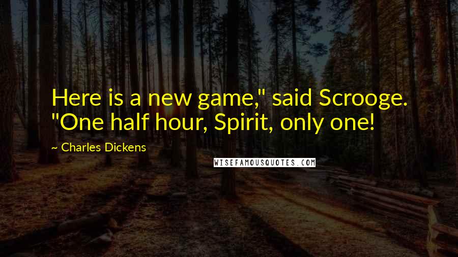 Charles Dickens Quotes: Here is a new game," said Scrooge. "One half hour, Spirit, only one!