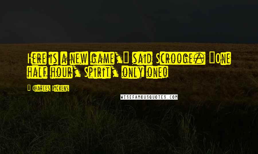 Charles Dickens Quotes: Here is a new game," said Scrooge. "One half hour, Spirit, only one!