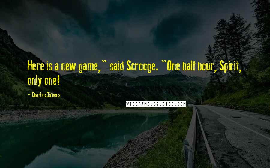 Charles Dickens Quotes: Here is a new game," said Scrooge. "One half hour, Spirit, only one!