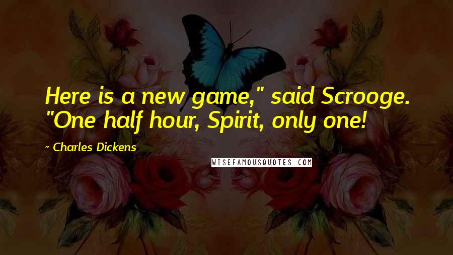 Charles Dickens Quotes: Here is a new game," said Scrooge. "One half hour, Spirit, only one!