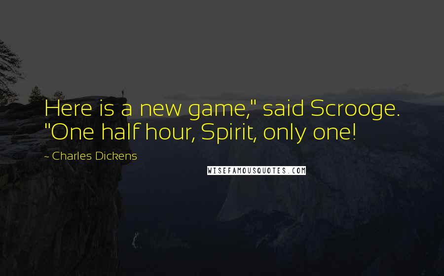 Charles Dickens Quotes: Here is a new game," said Scrooge. "One half hour, Spirit, only one!