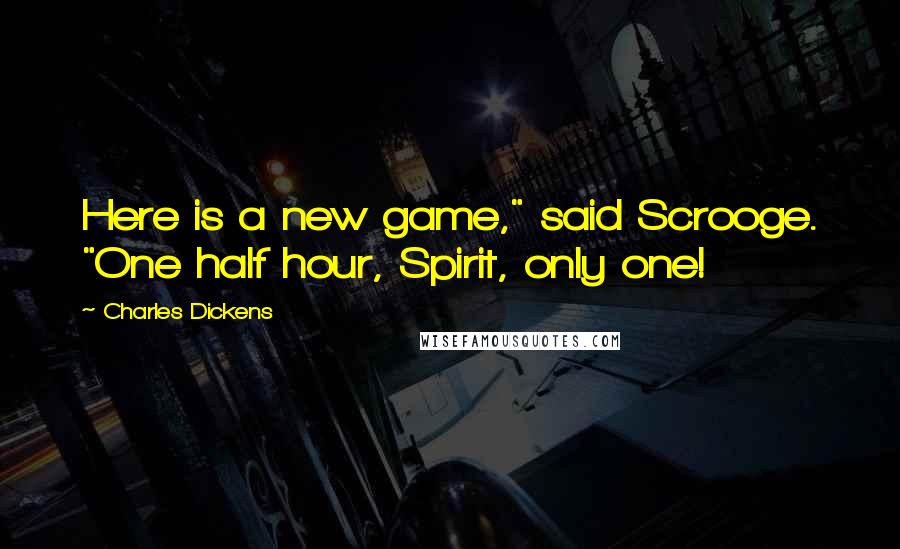 Charles Dickens Quotes: Here is a new game," said Scrooge. "One half hour, Spirit, only one!