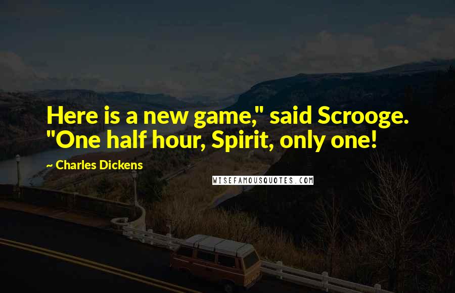 Charles Dickens Quotes: Here is a new game," said Scrooge. "One half hour, Spirit, only one!