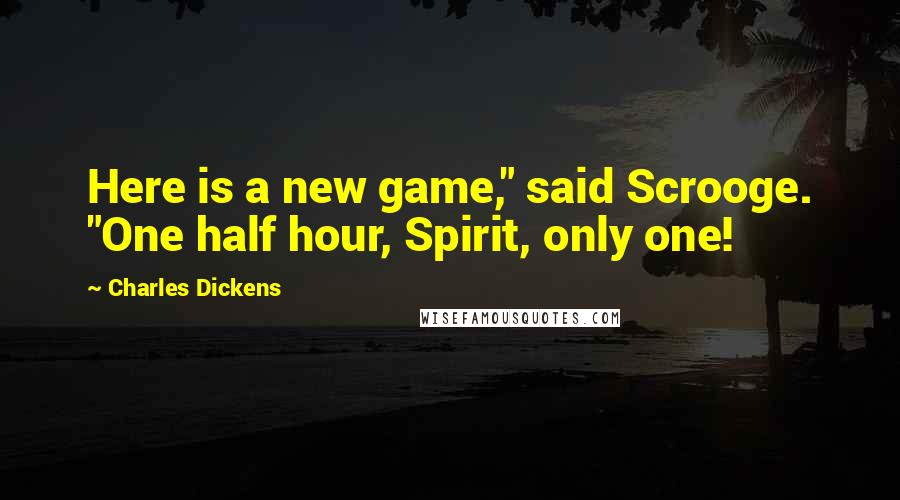 Charles Dickens Quotes: Here is a new game," said Scrooge. "One half hour, Spirit, only one!