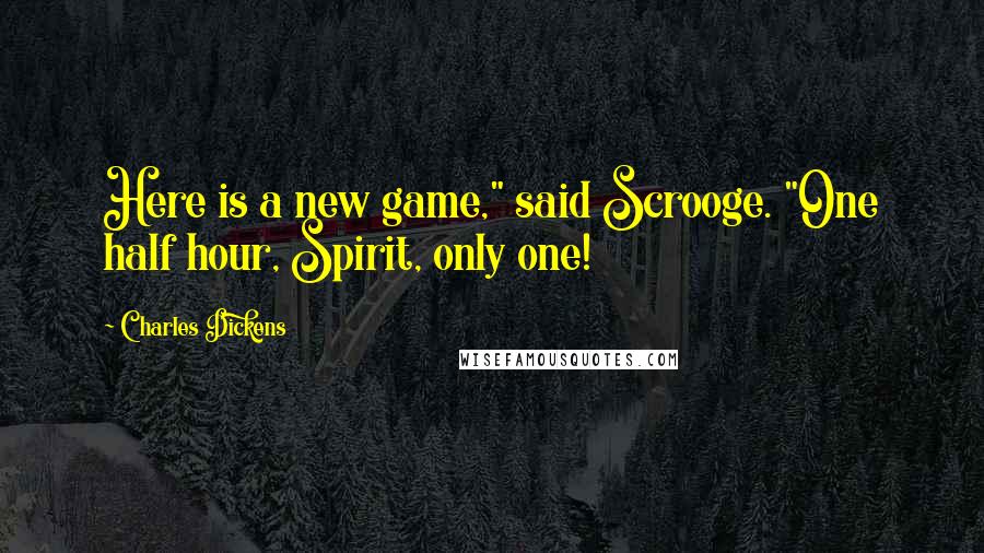 Charles Dickens Quotes: Here is a new game," said Scrooge. "One half hour, Spirit, only one!