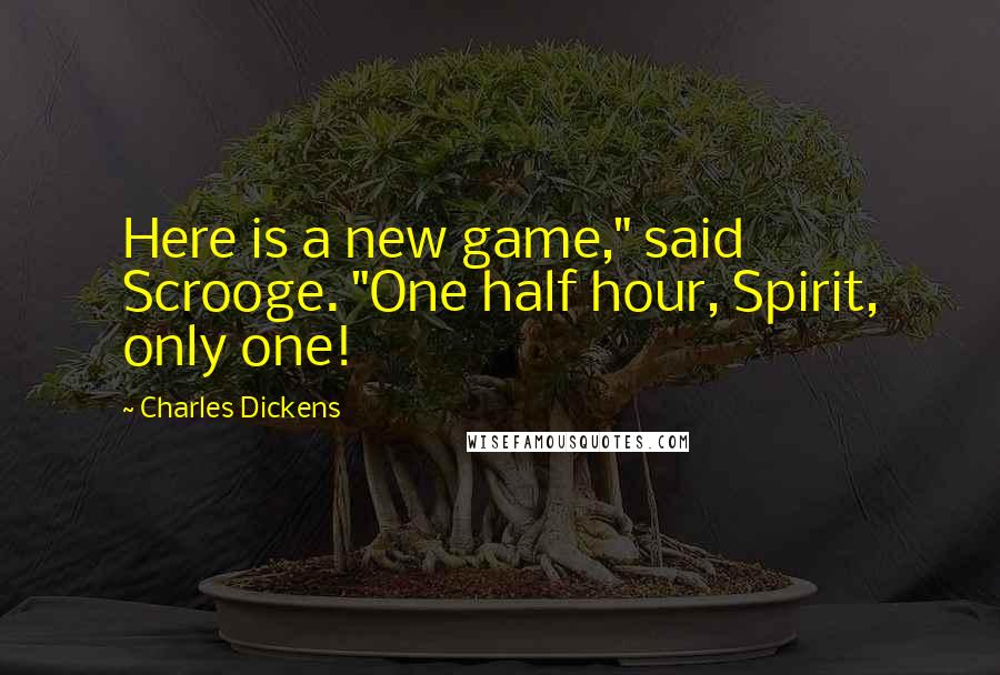 Charles Dickens Quotes: Here is a new game," said Scrooge. "One half hour, Spirit, only one!