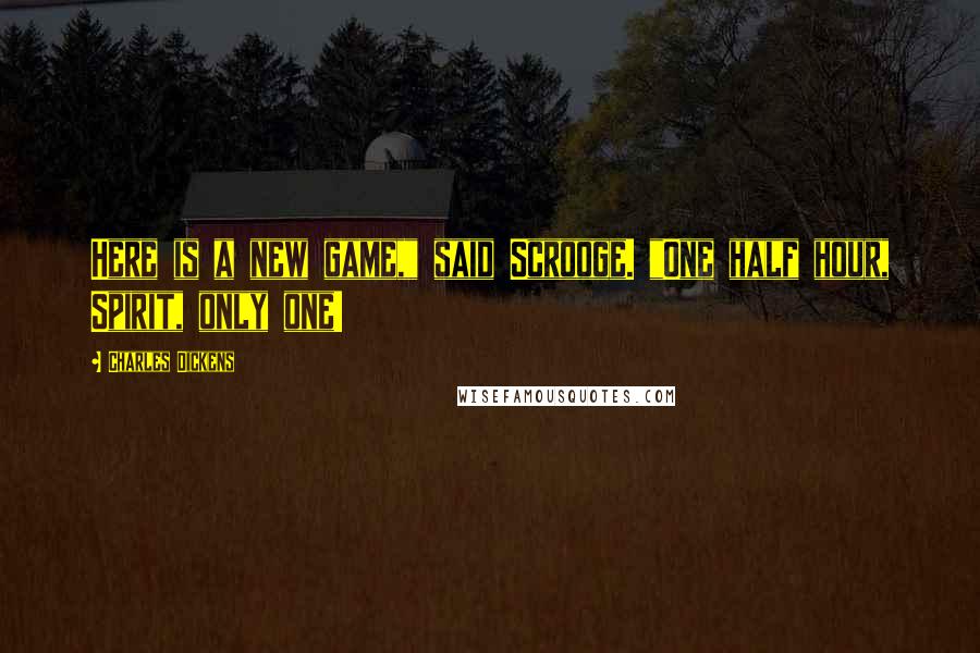 Charles Dickens Quotes: Here is a new game," said Scrooge. "One half hour, Spirit, only one!
