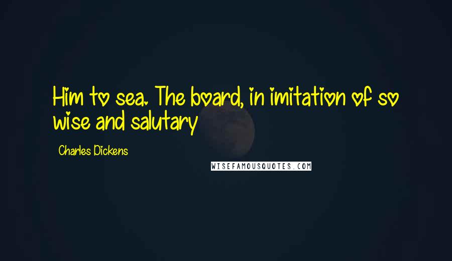 Charles Dickens Quotes: Him to sea. The board, in imitation of so wise and salutary