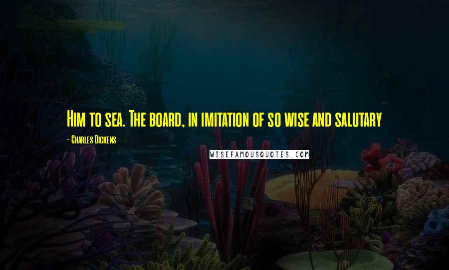 Charles Dickens Quotes: Him to sea. The board, in imitation of so wise and salutary