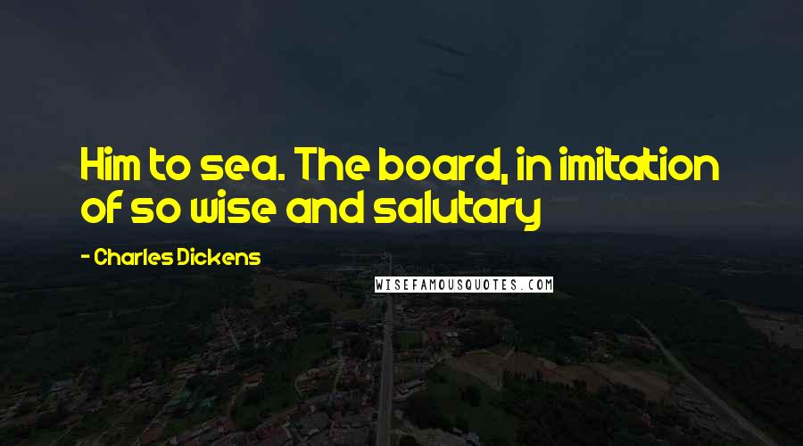 Charles Dickens Quotes: Him to sea. The board, in imitation of so wise and salutary