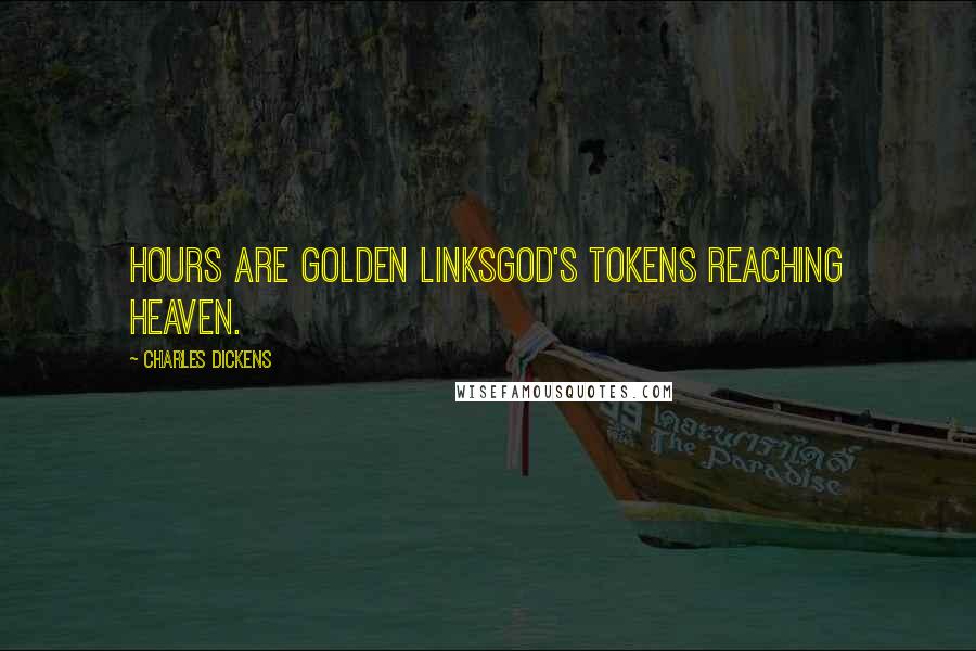 Charles Dickens Quotes: Hours are golden linksGod's tokens reaching heaven.