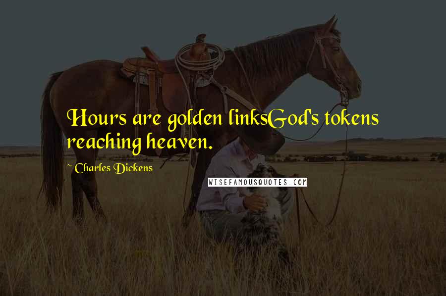 Charles Dickens Quotes: Hours are golden linksGod's tokens reaching heaven.