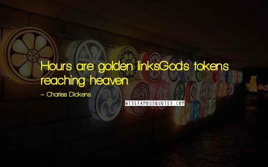 Charles Dickens Quotes: Hours are golden linksGod's tokens reaching heaven.