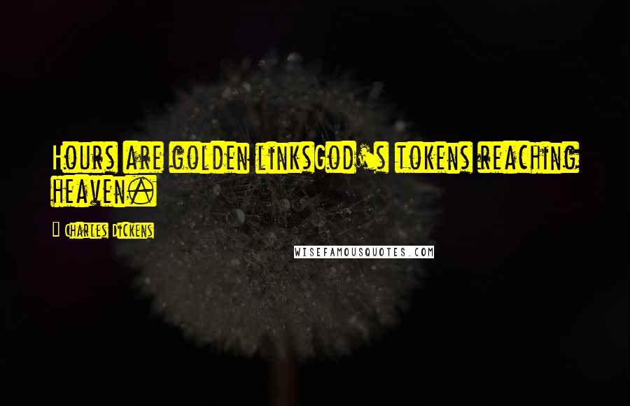 Charles Dickens Quotes: Hours are golden linksGod's tokens reaching heaven.