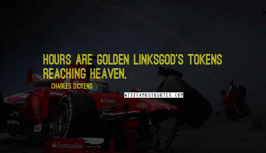 Charles Dickens Quotes: Hours are golden linksGod's tokens reaching heaven.